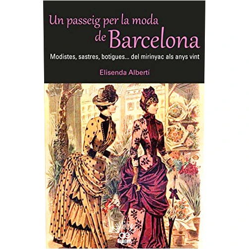Elisenda Albertí i Casas Un passeig per la moda de Barcelona. Modistes, sastres, botigues. Del mirinyac als anys vint