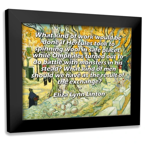 ArtDirect ArtsyQuotes Art Print with Customization Framed or UnFramed Titled: Eliza Lynn Linton Quote: What kind of work would be done if Hercules took to spinning wool in safe places, while Omphales