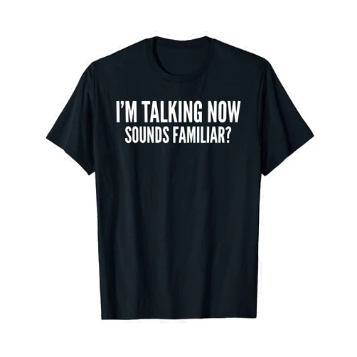 Talking Now Quote I'm Talking Now Sounds Familiar T-Shirt