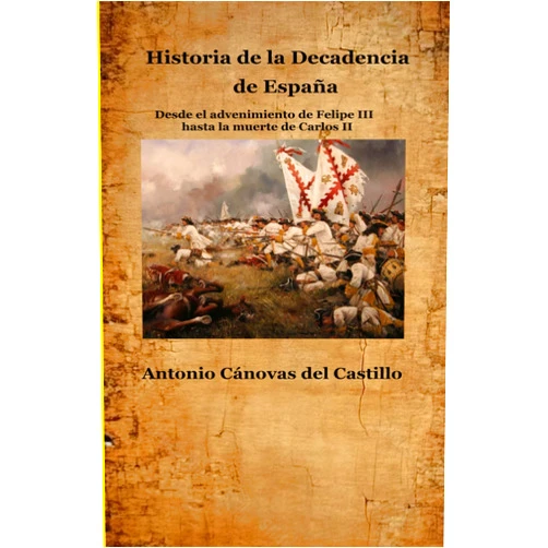Antonio Cánovas del Castillo,Ariel Alonso del Álamo Historia de la Decadencia de España: Desde el advenimiento de Felipe III hasta la muerte de Carlos II (Spanish Edition)