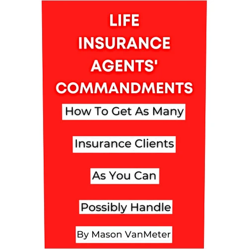 By Mason VanMeter (Author) Life Insurance Agents' Commandments: How To Get As Many Insurance Clients As You Can Possibly Handle