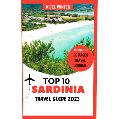 Nigel Winter Top 10 Sardinia Travel Guide 2023: The Complete Guide to Memorable Journeys, Undiscovered Wonders, and Timeless Beauty