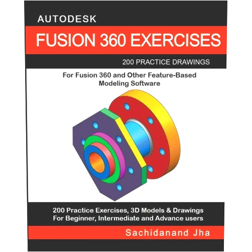 By Sachidanand Jha (Author) AUTODESK FUSION 360 EXERCISES: 200 Practice Drawings For FUSION 360 and Other Feature-Based Modeling Software