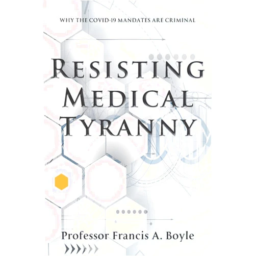 Francis A. Boyle Resisting Medical Tyranny: Why the COVID-19 Mandates Are Criminal