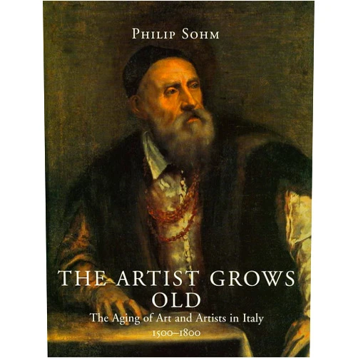 By Philip Sohm (Author) The Artist Grows Old: The Aging of Art and Artists in Italy, 1500-1800