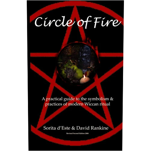 Sorita D'Este,David Rankine Circle of Fire: A Practical Guide to the Symbolism and Practices of Modern Wiccan Ritual