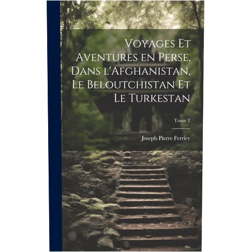 Joseph Pierre Ferrier Voyages et aventures en Perse, dans l'Afghanistan, le Beloutchistan et le Turkestan; Tome 2 (French Edition)
