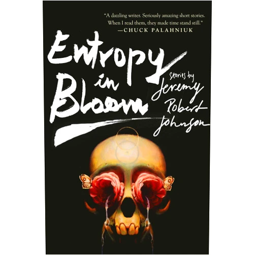 Jeremy Robert Johnson Entropy in Bloom: Stories
