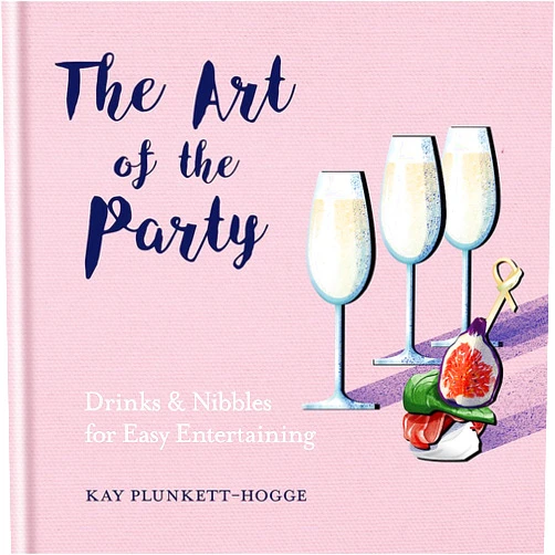 Kay Plunkett-Hogge The Art of the Party: Drinks & Nibbles for Easy Entertaining