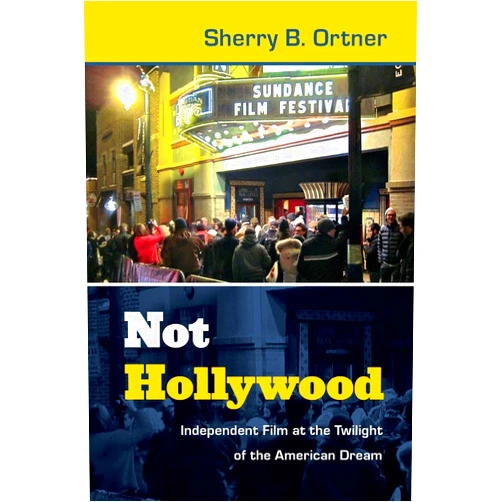Sherry B. Ortner Not Hollywood: Independent Film at the Twilight of the American Dream
