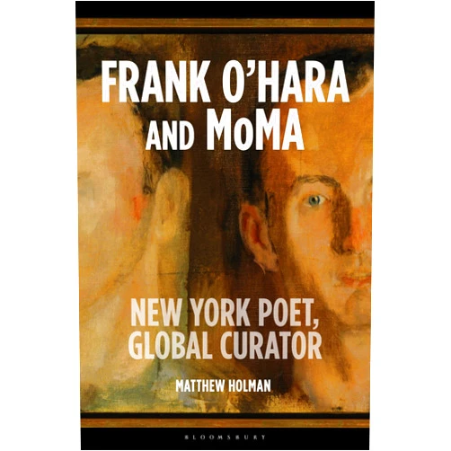 Matthew Holman Frank O’Hara and MoMA: New York Poet, Global Curator