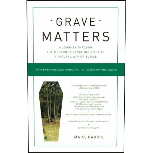 Mark Harris Grave Matters: A Journey Through the Modern Funeral Industry to a Natural Way of Burial