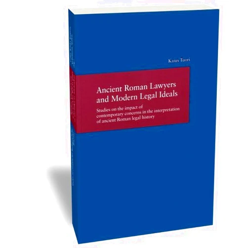 Kaius Tuori Ancient Roman Lawyers and Modern Legal Ideals: Studies on the impact of contemporary concerns in the interpretation of ancient Roman legal history (Studien Zur Europaischen Rechtsgeschichte)