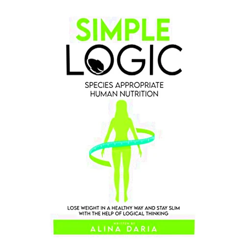 Alina Daria Simple Logic - Species appropriate human nutrition: Lose weight in a healthy way and stay slim with the help of logical thinking