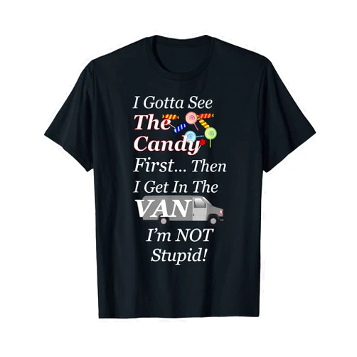 I Got to See Candy - I'm Not Stupid I Gotta See the Candy First Then I get in the VAN - T-Shirt T-Shirt