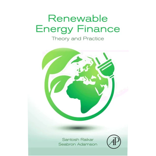 Santosh Raikar,Seabron Adamson Renewable Energy Finance: Theory and Practice