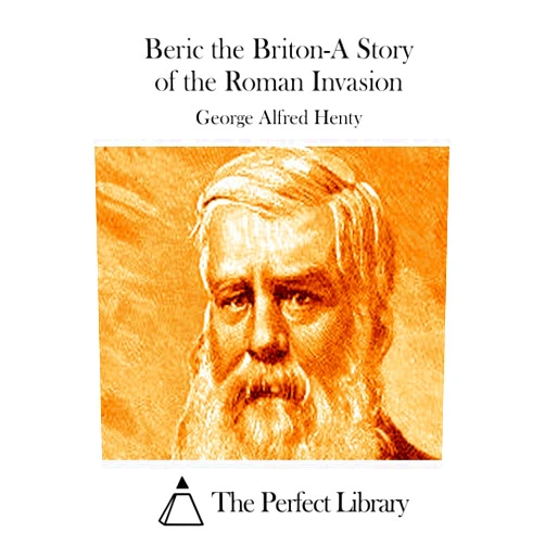 George Alfred Henty,The Perfect Library Beric the Briton-A Story of the Roman Invasion (Perfect Library)