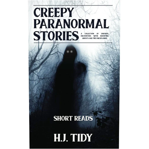 H J Tidy Creepy Paranormal Stories: A Collection of Unusual Encounters with Haunting Ghosts and the Unexplained (Short Reads)