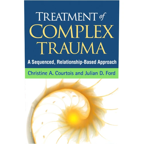 Christine A. Courtois,Julian D. Ford,John Briere Treatment of Complex Trauma: A Sequenced, Relationship-Based Approach