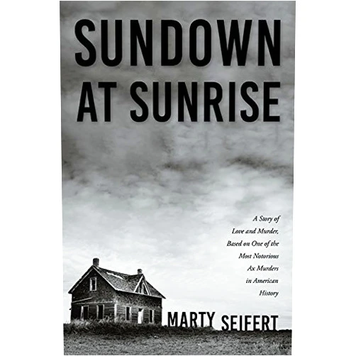 Marty Seifert Sundown at Sunrise: A Story of Love and Murder, Based on One of the Most Notorious Ax Murders in American History