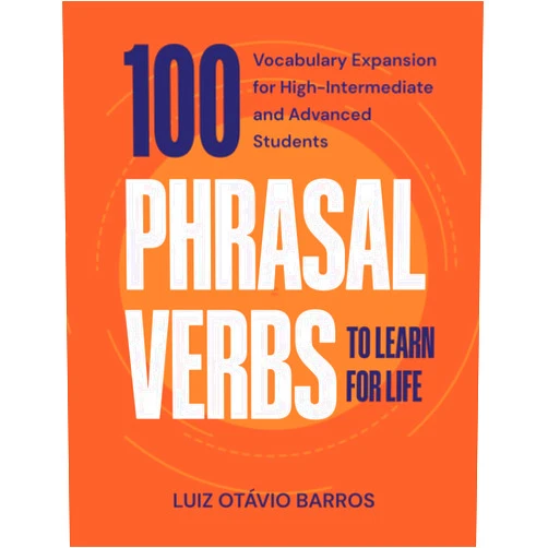 Luiz Otávio Barros,Deborah Goldblatt 100 Phrasal Verbs to Learn for Life: Vocabulary Expansion for High-Intermediate and Advanced Students