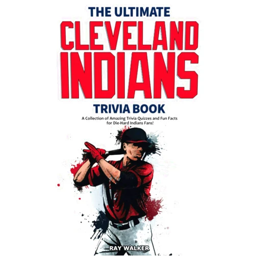Ray Walker The Ultimate Cleveland Indians Trivia Book: A Collection of Amazing Trivia Quizzes and Fun Facts for Die-Hard Indians Fans!