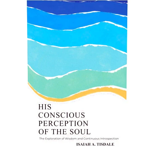 Isaiah A. Tisdale His Conscious Perception of the Soul: The Exploration of Wisdom and Continuous Introspection