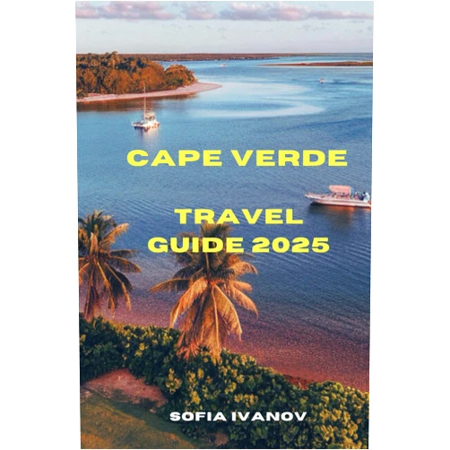 Sofia Ivanov CAPE VERDE TRAVEL GUIDE 2025: Explore Cape Verde: Your 2025 Guide to Island Adventures, Culture, and Hidden Treasures”