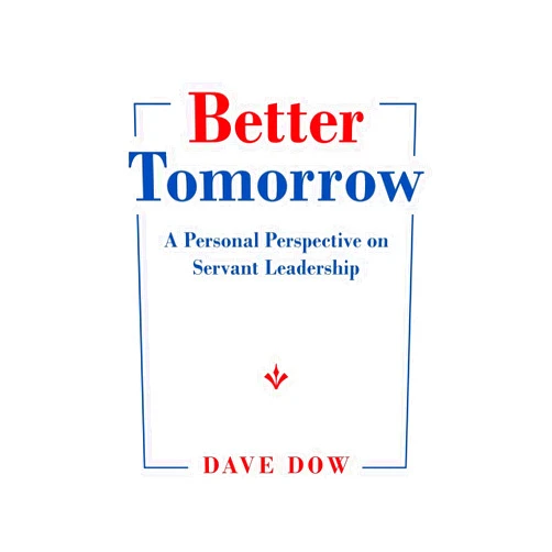 Dave Dow Better Tomorrow: A Personal Perspective on Servant Leadership