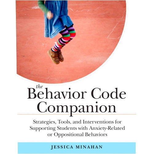 Jessica Minahan The Behavior Code Companion: Strategies, Tools, and Interventions for Supporting Students with Anxiety-Related or Oppositional Behaviors