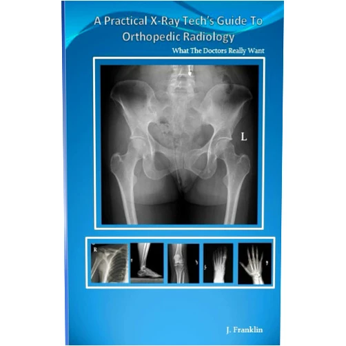 Mrs Jennifer Franklin A Practical X-ray Tech's Guide To Orthopedic Radiology: What the Doctors really want