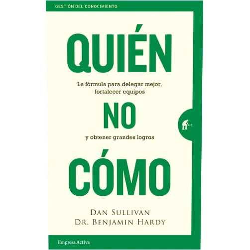 Dan Sullivan,Benjamin Hardy Quién, no Cómo: La fórmula para delegar mejor, fortalecer equipos y obtener grandes logros (Spanish Edition)