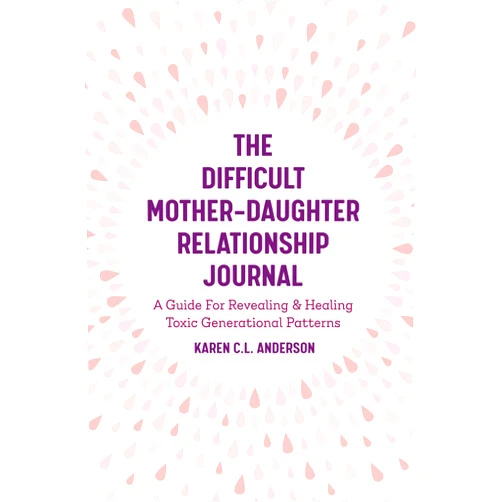 By Karen C.L. Anderson (Author) The Difficult Mother-Daughter Relationship Journal: A Guide For Revealing & Healing Toxic Generational Patterns (Companion Journal to Difficult Mothers Adult Daughters)