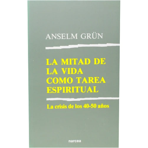 Anselm Grün,Carlos Castro Cubells La mitad de la vida como tarea espiritual: La crisis de los 40-50 años