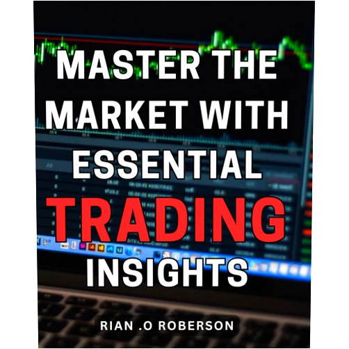 Rian . O Roberson Master the Market with Essential Trading Insights: Unlocking Profitable Opportunities in the Market with Critical Trading Knowledge