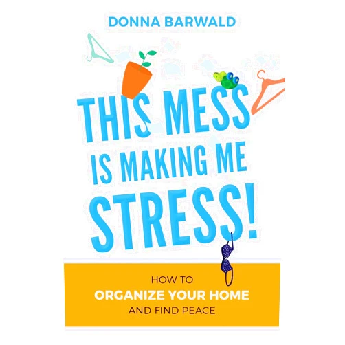 Donna Barwald This Mess is Making Me Stress!: How to organize your home and find peace
