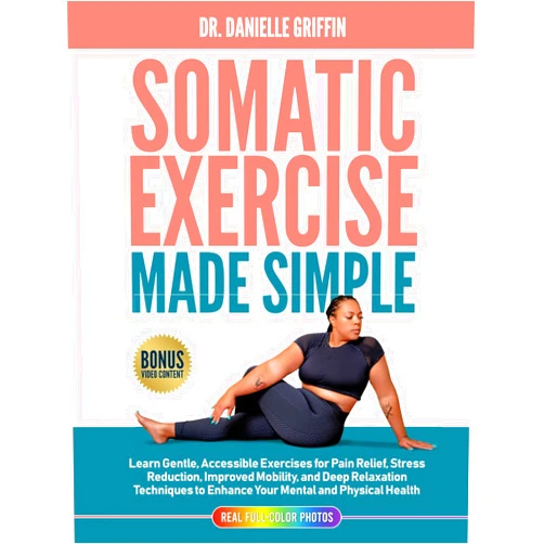 Dr. Danielle Griffin Somatic Exercise Made Simple: Learn Gentle Accessible Exercises for Pain Relief, Stress Reduction, Improved Mobility, and Deep Relaxation Techniques to Enhance Your Mental and Physical Health