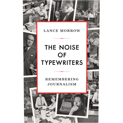 By Lance Morrow (Author) The Noise of Typewriters: Remembering Journalism