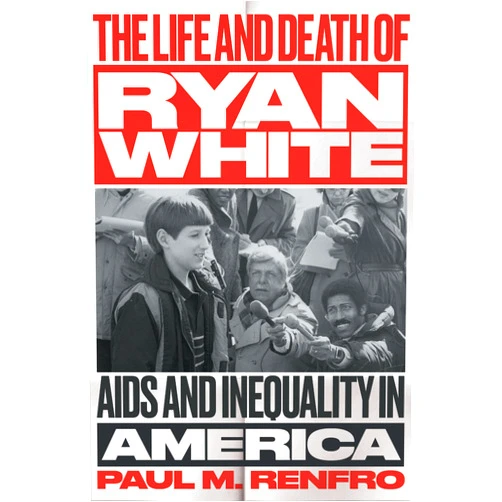 Paul M. Renfro The Life and Death of Ryan White: AIDS and Inequality in America (Gender and American Culture)