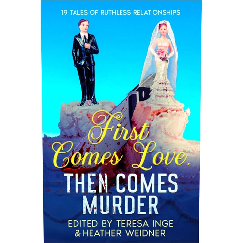 Heather Weidner,Debra H. Goldstein,Sandra Murphy,Kristin Kisska,Eleanor Cawood Jones,Allie Marie,Ellen Butler,Maggie King,Mary Dutta,Teresa Inge First Comes Love, Then Comes Murder: 19 Tales of Ruthless Relationships