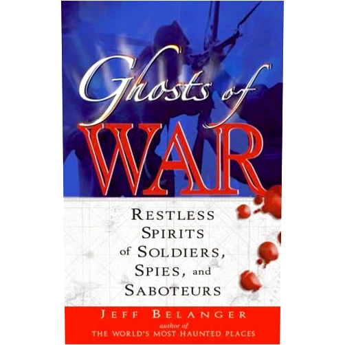 Jeff Belanger Ghosts of War: Restless Spirits of Soldiers, Spies, And Saboteurs