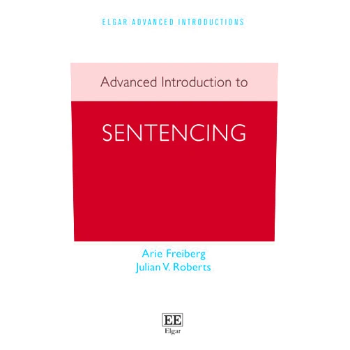 By Arie Freiberg (Author), Julian V. Roberts (Author) Advanced Introduction to Sentencing (Elgar Advanced Introductions series)