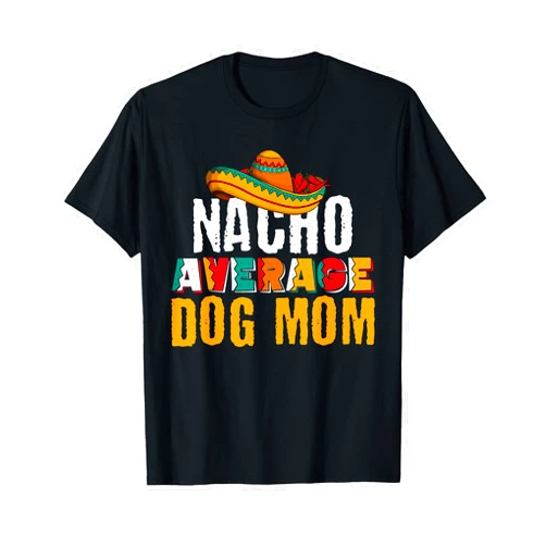 Nacho Average Dog Mom Cinco De Mayo Fiesta Gift Nacho Average Dog Mom Cinco De Mayo Funny Mexican Latin T-Shirt