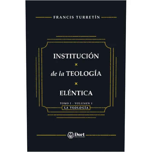 Francis Turretín,Alejandro González Viveros,Cristobal Ríos,Carlos Rafael Domínguez Institutio Theologiae Elencticae: Tomo I Volúmen I (Spanish Edition)