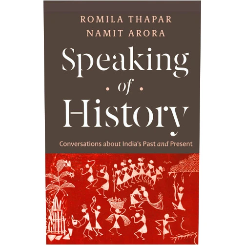 Romila Thapar,Namit Arora Speaking of History: Conversations about India's Past and Present