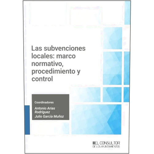 Antonio Arias Rodríguez,Julio García Muño Las subvenciones locales: marco normativo, procedimiento y control