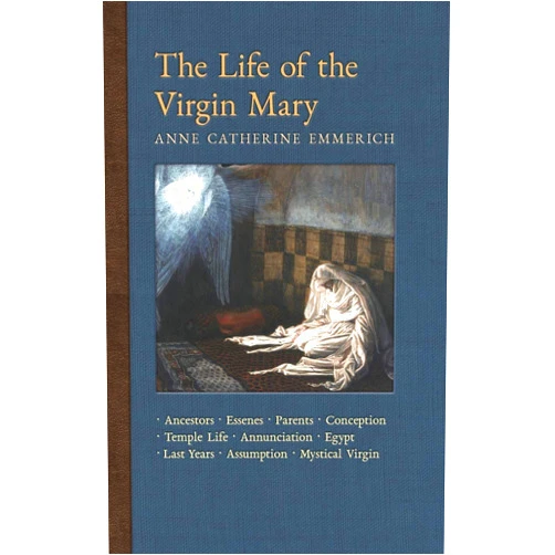 Anne Catherine Emmerich,James Richard Wetmore The Life of the Virgin Mary: Ancestors, Essenes, Parents, Conception, Birth, Temple Life, Wedding, Annunciation, Visitation, Shepherds, Three Kings, ... Light on the Visions of Anne C. Emmerich)