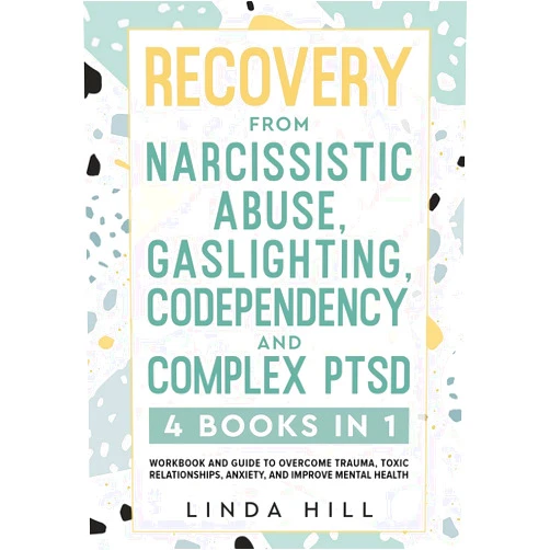 Linda Hill Recovery from Narcissistic Abuse, Gaslighting, Codependency and Complex PTSD (4 Books in 1): Workbook and Guide to Overcome Trauma, Toxic ... and ... from Unhealthy Relationships (9 Books))