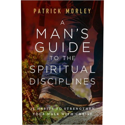 Patrick Morley A Man's Guide to the Spiritual Disciplines: 12 Habits to Strengthen Your Walk with Christ