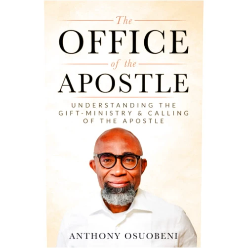 Anthony Osuobeni THE OFFICE OF THE APOSTLE: Understanding The Gift-Ministry & Calling Of The Apostle